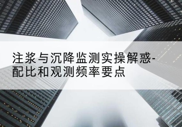 西安水泥浆配比不当会不会造成注浆管堵管？-注浆与沉降监测实操解惑-配比和观测频率要点