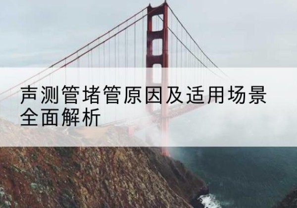 西安声测管堵管的主要原因有哪些？-声测管堵管原因及适用场景全面解析